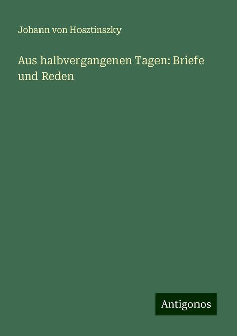 Johann von Hosztinszky: Aus halbvergangenen Tagen: Briefe und Reden, Buch