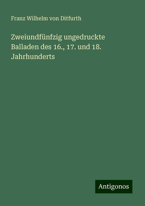 Franz Wilhelm Von Ditfurth: Zweiundfünfzig ungedruckte Balladen des 16., 17. und 18. Jahrhunderts, Buch