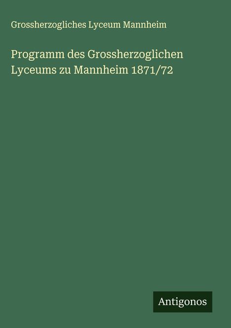 Grossherzogliches Lyceum Mannheim: Programm des Grossherzoglichen Lyceums zu Mannheim 1871/72, Buch