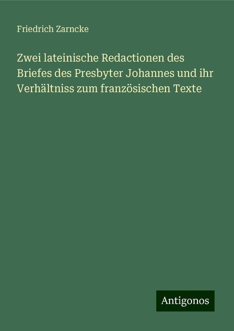 Friedrich Zarncke: Zwei lateinische Redactionen des Briefes des Presbyter Johannes und ihr Verhältniss zum französischen Texte, Buch