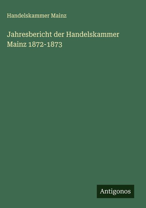 Handelskammer Mainz: Jahresbericht der Handelskammer Mainz 1872-1873, Buch