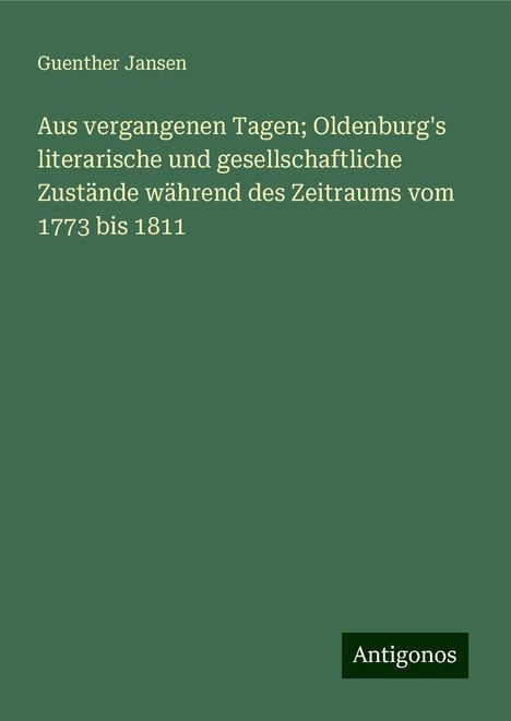 Guenther Jansen: Aus vergangenen Tagen; Oldenburg's literarische und gesellschaftliche Zustände während des Zeitraums vom 1773 bis 1811, Buch