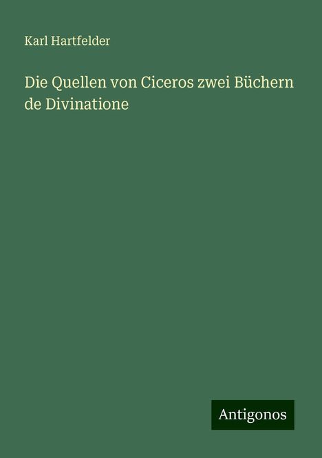 Karl Hartfelder: Die Quellen von Ciceros zwei Büchern de Divinatione, Buch