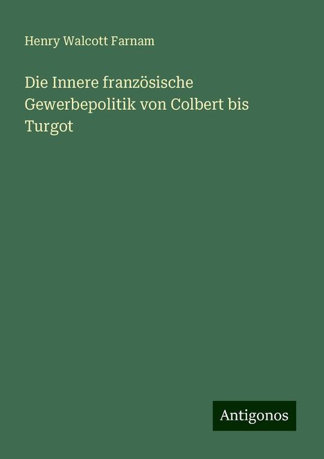 Henry Walcott Farnam: Die Innere französische Gewerbepolitik von Colbert bis Turgot, Buch