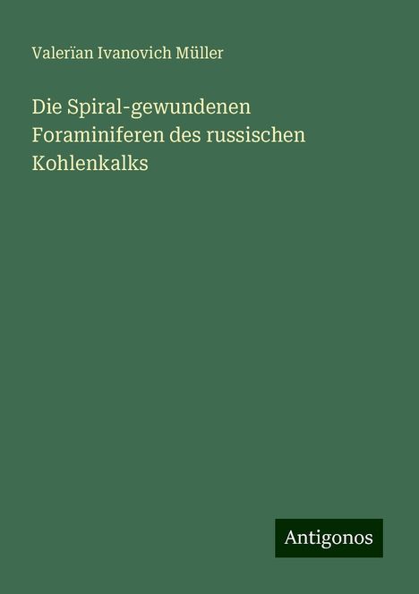 Valerïan Ivanovich Müller: Die Spiral-gewundenen Foraminiferen des russischen Kohlenkalks, Buch