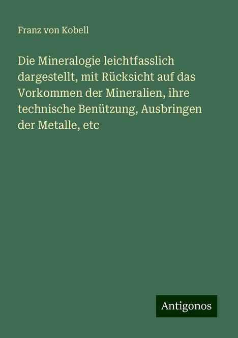 Franz Von Kobell: Die Mineralogie leichtfasslich dargestellt, mit Rücksicht auf das Vorkommen der Mineralien, ihre technische Benützung, Ausbringen der Metalle, etc, Buch