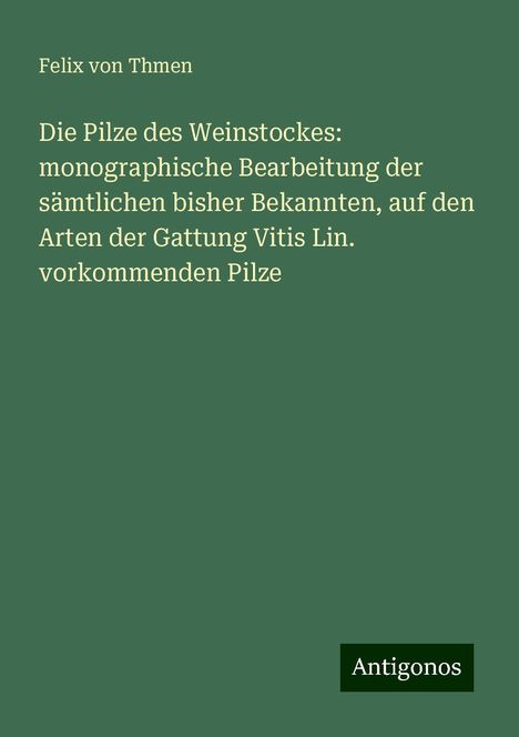 Felix Von Thmen: Die Pilze des Weinstockes: monographische Bearbeitung der sämtlichen bisher Bekannten, auf den Arten der Gattung Vitis Lin. vorkommenden Pilze, Buch