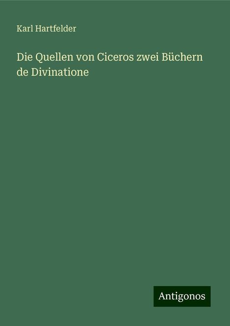 Karl Hartfelder: Die Quellen von Ciceros zwei Büchern de Divinatione, Buch