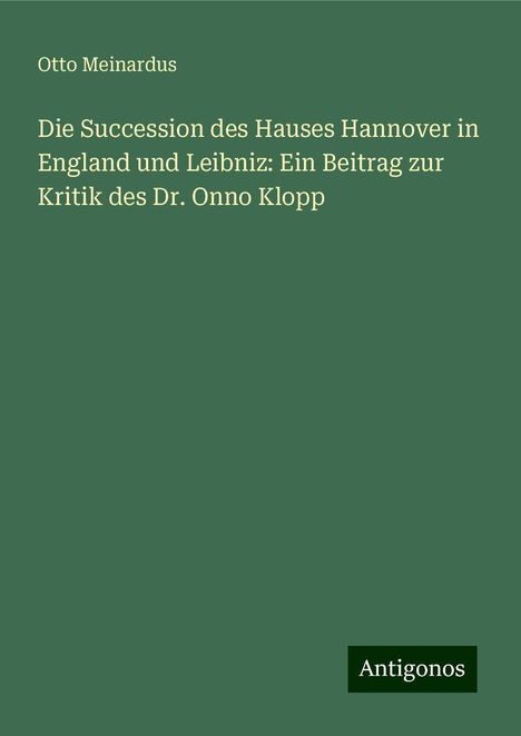 Otto Meinardus: Die Succession des Hauses Hannover in England und Leibniz: Ein Beitrag zur Kritik des Dr. Onno Klopp, Buch