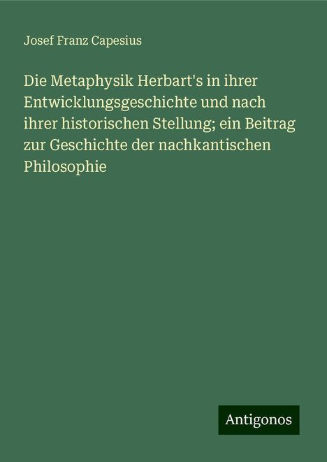 Josef Franz Capesius: Die Metaphysik Herbart's in ihrer Entwicklungsgeschichte und nach ihrer historischen Stellung; ein Beitrag zur Geschichte der nachkantischen Philosophie, Buch