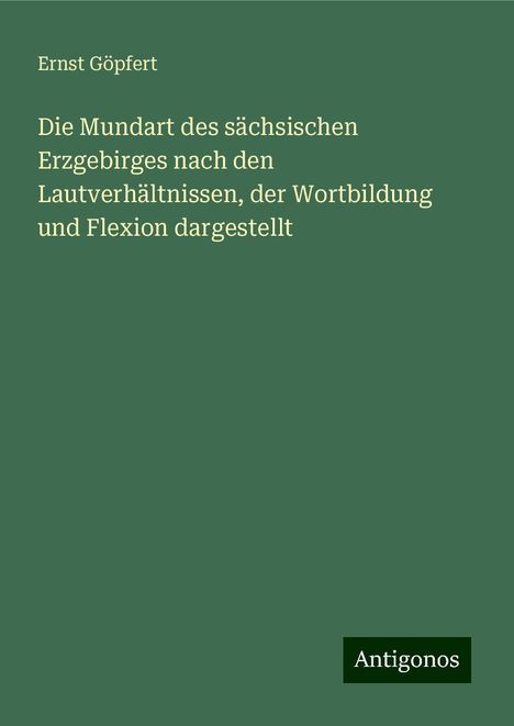 Ernst Göpfert: Die Mundart des sächsischen Erzgebirges nach den Lautverhältnissen, der Wortbildung und Flexion dargestellt, Buch