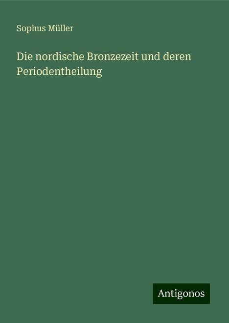 Sophus Müller: Die nordische Bronzezeit und deren Periodentheilung, Buch