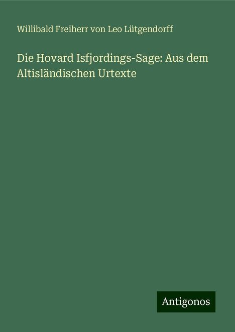 Willibald Freiherr von Leo Lütgendorff: Die Hovard Isfjordings-Sage: Aus dem Altisländischen Urtexte, Buch