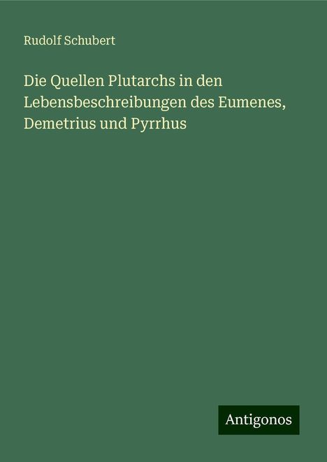 Rudolf Schubert: Die Quellen Plutarchs in den Lebensbeschreibungen des Eumenes, Demetrius und Pyrrhus, Buch