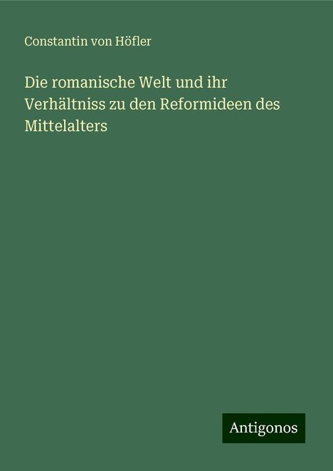 Constantin von Höfler: Die romanische Welt und ihr Verhältniss zu den Reformideen des Mittelalters, Buch