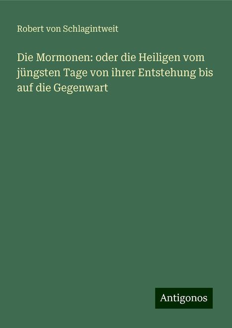 Robert Von Schlagintweit: Die Mormonen: oder die Heiligen vom jüngsten Tage von ihrer Entstehung bis auf die Gegenwart, Buch