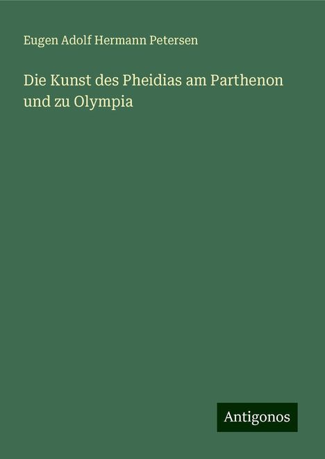 Eugen Adolf Hermann Petersen: Die Kunst des Pheidias am Parthenon und zu Olympia, Buch