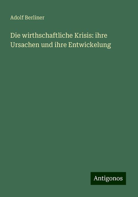 Adolf Berliner: Die wirthschaftliche Krisis: ihre Ursachen und ihre Entwickelung, Buch