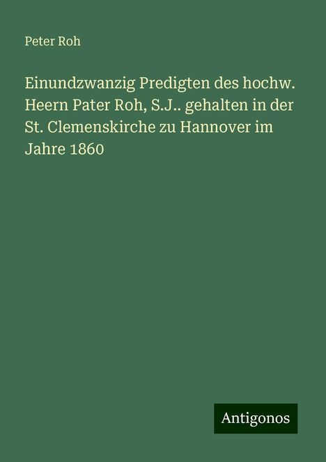 Peter Roh: Einundzwanzig Predigten des hochw. Heern Pater Roh, S.J.. gehalten in der St. Clemenskirche zu Hannover im Jahre 1860, Buch