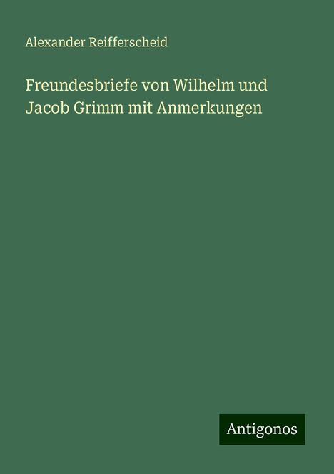 Alexander Reifferscheid: Freundesbriefe von Wilhelm und Jacob Grimm mit Anmerkungen, Buch