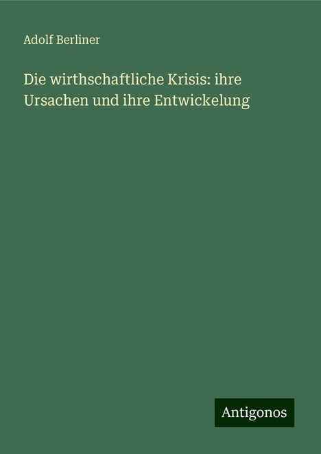 Adolf Berliner: Die wirthschaftliche Krisis: ihre Ursachen und ihre Entwickelung, Buch