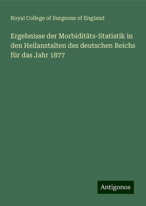 Royal College Of Surgeons Of England: Ergebnisse der Morbiditäts-Statistik in den Heilanstalten des deutschen Reichs für das Jahr 1877, Buch