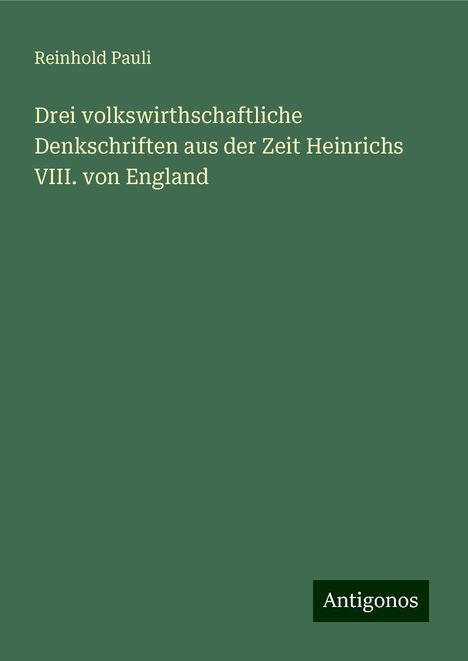 Reinhold Pauli: Drei volkswirthschaftliche Denkschriften aus der Zeit Heinrichs VIII. von England, Buch