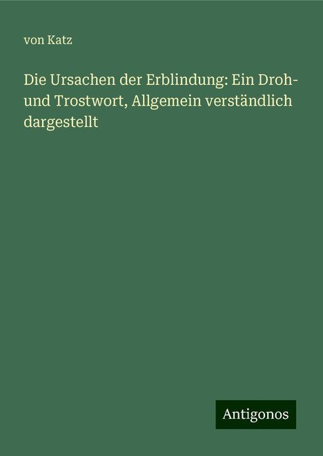 von Katz: Die Ursachen der Erblindung: Ein Droh- und Trostwort, Allgemein verständlich dargestellt, Buch