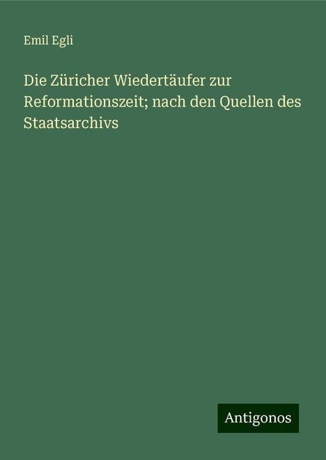 Emil Egli: Die Züricher Wiedertäufer zur Reformationszeit; nach den Quellen des Staatsarchivs, Buch