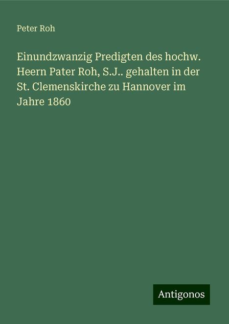 Peter Roh: Einundzwanzig Predigten des hochw. Heern Pater Roh, S.J.. gehalten in der St. Clemenskirche zu Hannover im Jahre 1860, Buch