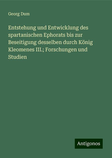 Georg Dum: Entstehung und Entwicklung des spartanischen Ephorats bis zur Beseitigung desselben durch König Kleomenes III.; Forschungen und Studien, Buch