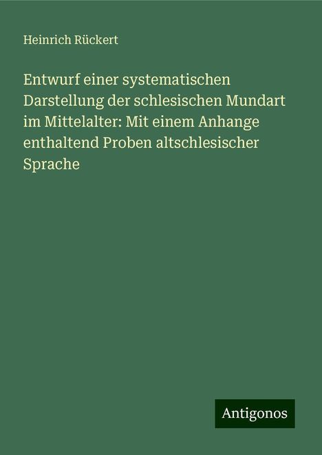 Heinrich Rückert: Entwurf einer systematischen Darstellung der schlesischen Mundart im Mittelalter: Mit einem Anhange enthaltend Proben altschlesischer Sprache, Buch