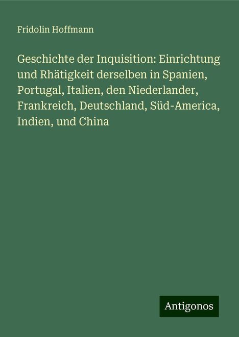 Fridolin Hoffmann: Geschichte der Inquisition: Einrichtung und Rhätigkeit derselben in Spanien, Portugal, Italien, den Niederlander, Frankreich, Deutschland, Süd-America, Indien, und China, Buch