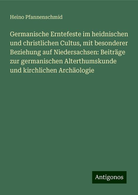 Heino Pfannenschmid: Germanische Erntefeste im heidnischen und christlichen Cultus, mit besonderer Beziehung auf Niedersachsen: Beiträge zur germanischen Alterthumskunde und kirchlichen Archäologie, Buch