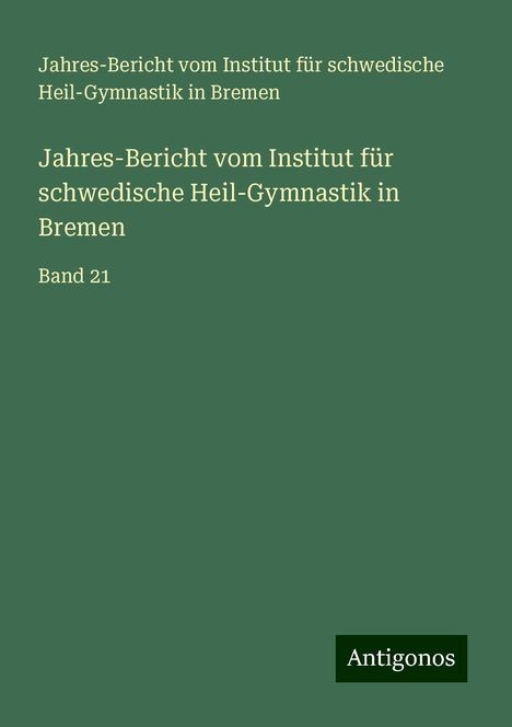 Jahres-Bericht vom Institut für schwedische Heil-Gymnastik in Bremen: Jahres-Bericht vom Institut für schwedische Heil-Gymnastik in Bremen, Buch