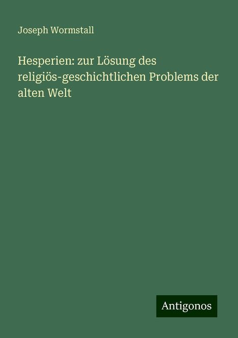 Joseph Wormstall: Hesperien: zur Lösung des religiös-geschichtlichen Problems der alten Welt, Buch