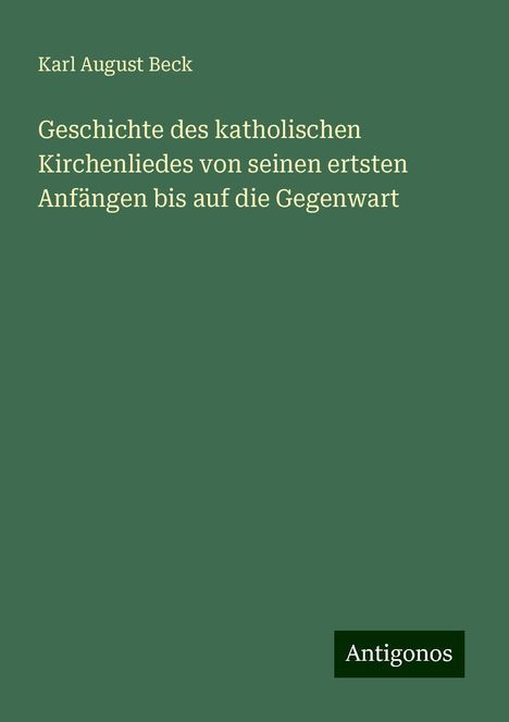 Karl August Beck: Geschichte des katholischen Kirchenliedes von seinen ertsten Anfängen bis auf die Gegenwart, Buch