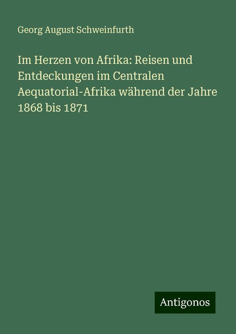 Georg August Schweinfurth: Im Herzen von Afrika: Reisen und Entdeckungen im Centralen Aequatorial-Afrika während der Jahre 1868 bis 1871, Buch