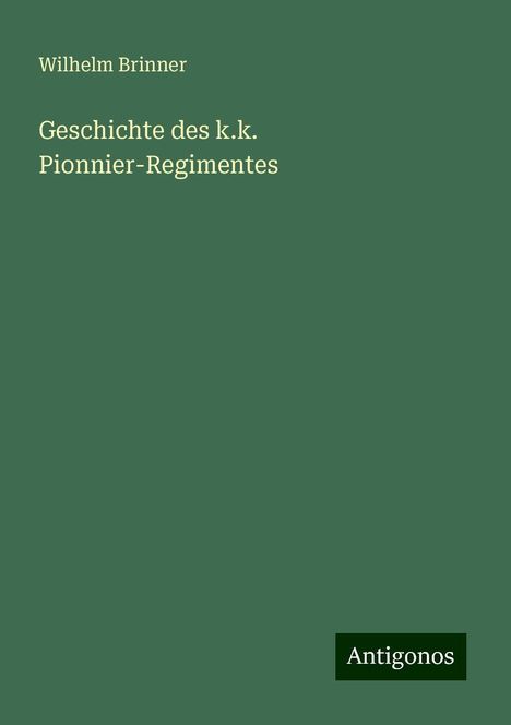 Wilhelm Brinner: Geschichte des k.k. Pionnier-Regimentes, Buch