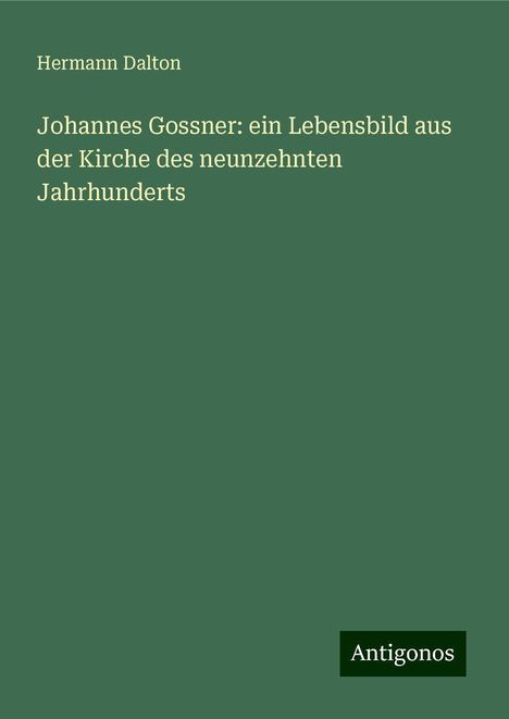 Hermann Dalton: Johannes Gossner: ein Lebensbild aus der Kirche des neunzehnten Jahrhunderts, Buch