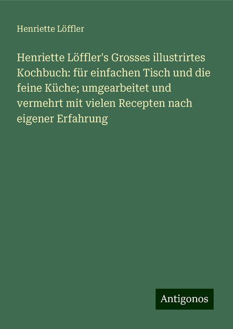 Henriette Löffler: Henriette Löffler's Grosses illustrirtes Kochbuch: für einfachen Tisch und die feine Küche; umgearbeitet und vermehrt mit vielen Recepten nach eigener Erfahrung, Buch