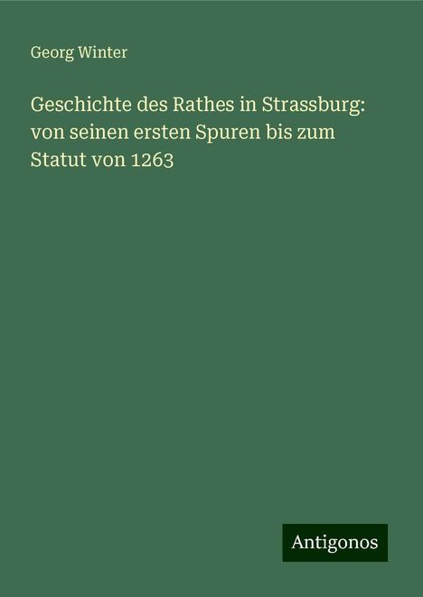 Georg Winter: Geschichte des Rathes in Strassburg: von seinen ersten Spuren bis zum Statut von 1263, Buch