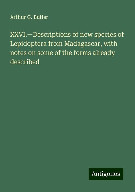 Arthur G. Butler: XXVI.¿Descriptions of new species of Lepidoptera from Madagascar, with notes on some of the forms already described, Buch