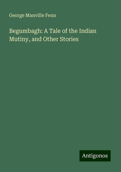 George Manville Fenn: Begumbagh: A Tale of the Indian Mutiny, and Other Stories, Buch