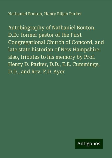 Nathaniel Bouton: Autobiography of Nathaniel Bouton, D.D.: former pastor of the First Congregational Church of Concord, and late state historian of New Hampshire: also, tributes to his memory by Prof. Henry D. Parker, D.D., E.E. Cummings, D.D., and Rev. F.D. Ayer, Buch