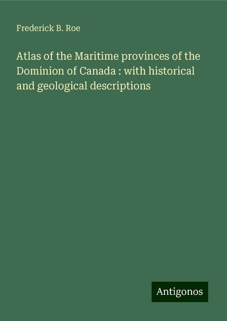 Frederick B. Roe: Atlas of the Maritime provinces of the Dominion of Canada : with historical and geological descriptions, Buch