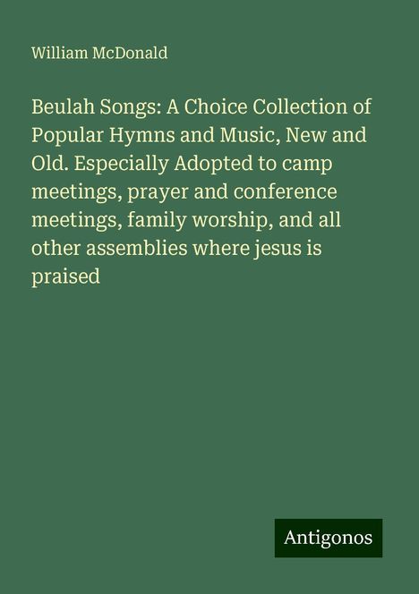 William Mcdonald: Beulah Songs: A Choice Collection of Popular Hymns and Music, New and Old. Especially Adopted to camp meetings, prayer and conference meetings, family worship, and all other assemblies where jesus is praised, Buch