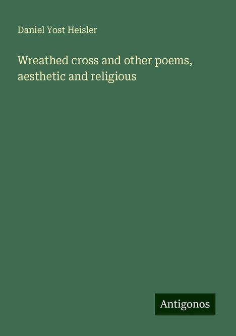 Daniel Yost Heisler: Wreathed cross and other poems, aesthetic and religious, Buch