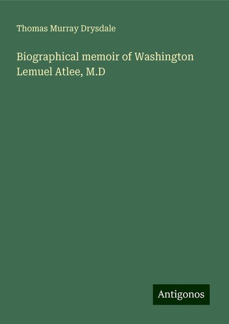 Thomas Murray Drysdale: Biographical memoir of Washington Lemuel Atlee, M.D, Buch