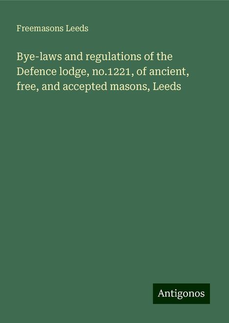 Freemasons Leeds: Bye-laws and regulations of the Defence lodge, no.1221, of ancient, free, and accepted masons, Leeds, Buch